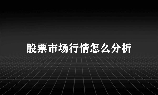 股票市场行情怎么分析