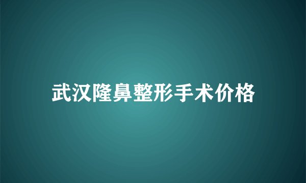 武汉隆鼻整形手术价格