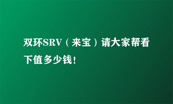 双环SRV（来宝）请大家帮看下值多少钱！