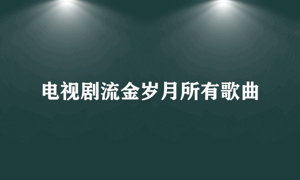电视剧流金岁月所有歌曲