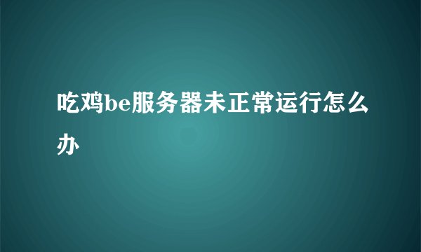 吃鸡be服务器未正常运行怎么办
