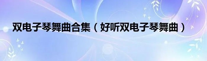 双电子琴舞曲合集（好听双电子琴舞曲）