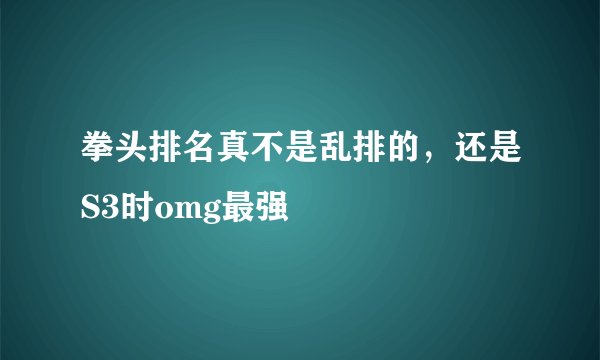 拳头排名真不是乱排的，还是S3时omg最强