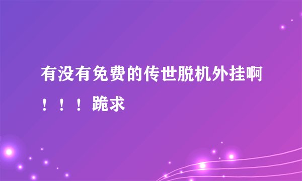有没有免费的传世脱机外挂啊！！！跪求