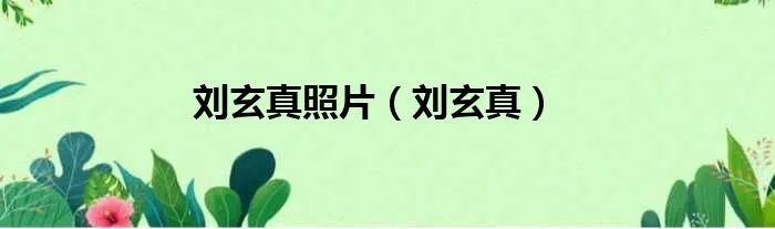 刘玄真照片（刘玄真）