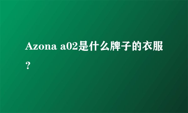 Azona a02是什么牌子的衣服？