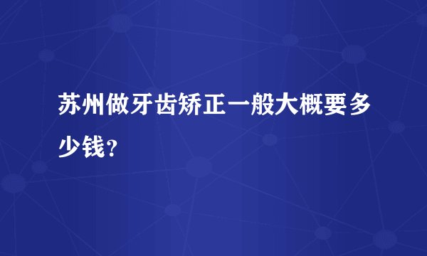 苏州做牙齿矫正一般大概要多少钱？