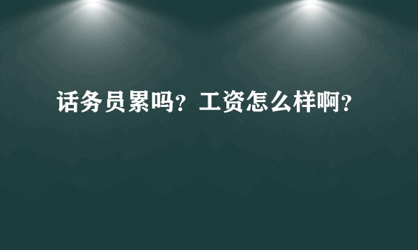 话务员累吗？工资怎么样啊？