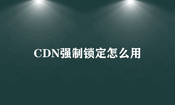 CDN强制锁定怎么用