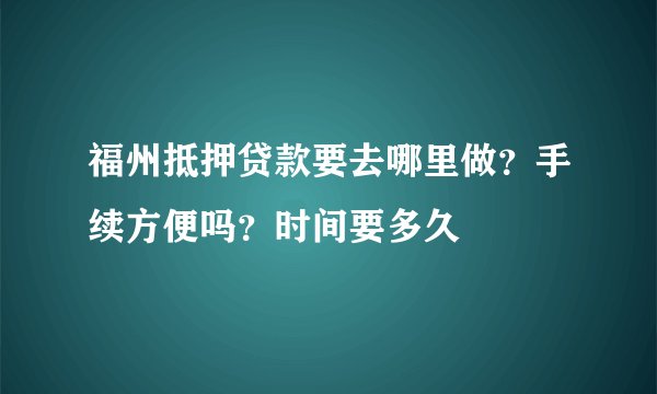 福州抵押贷款要去哪里做？手续方便吗？时间要多久