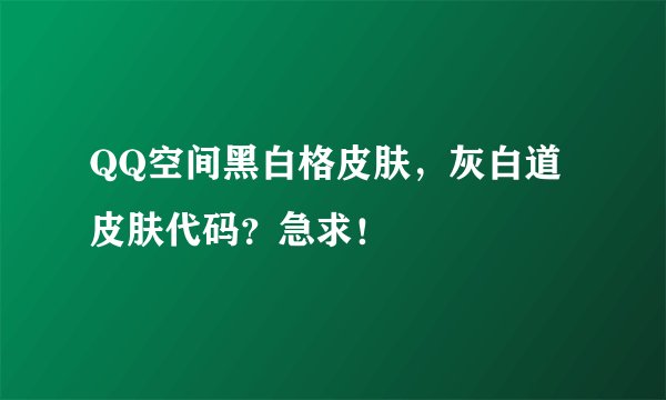 QQ空间黑白格皮肤，灰白道皮肤代码？急求！
