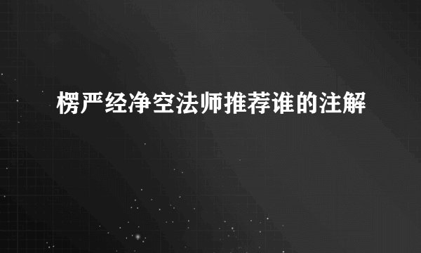 楞严经净空法师推荐谁的注解