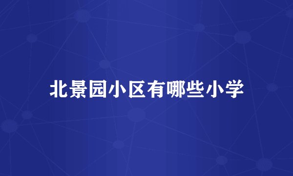 北景园小区有哪些小学