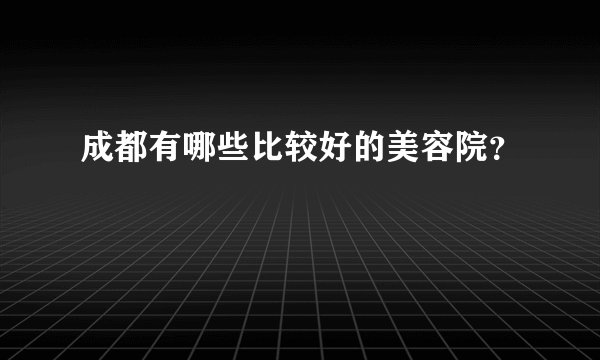 成都有哪些比较好的美容院？