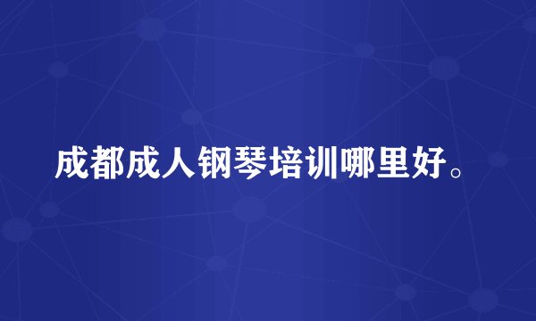 成都成人钢琴培训哪里好。