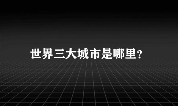 世界三大城市是哪里？