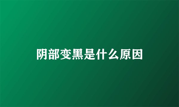 阴部变黑是什么原因