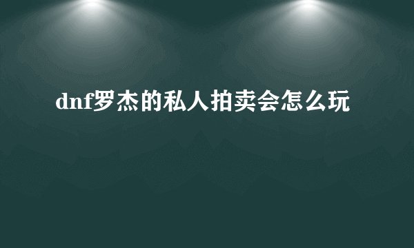 dnf罗杰的私人拍卖会怎么玩