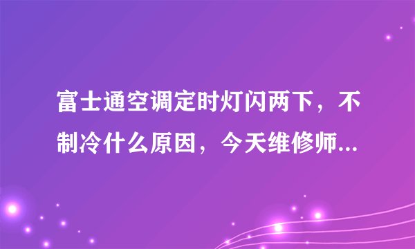 富士通空调定时灯闪两下，不制冷什么原因，今天维修师傅一进门，没检查空调就说要换外机板，要950元？
