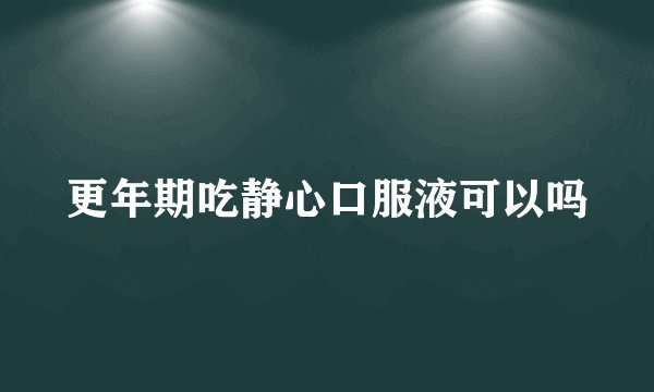 更年期吃静心口服液可以吗