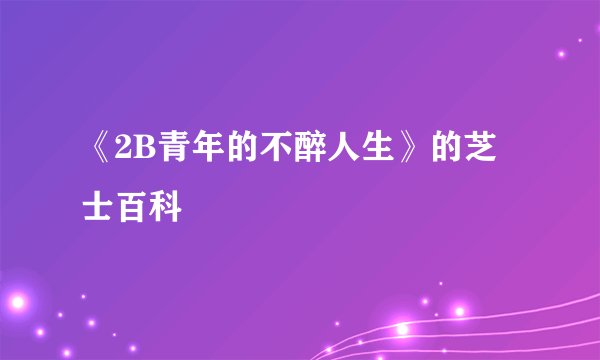 《2B青年的不醉人生》的芝士百科