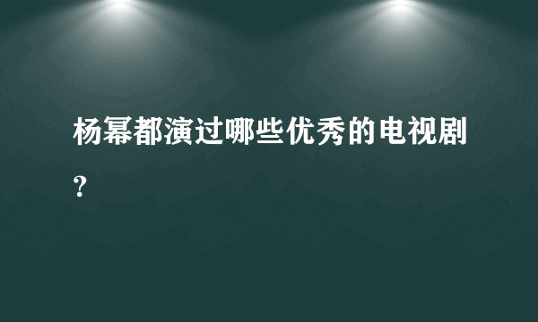 杨幂都演过哪些优秀的电视剧？