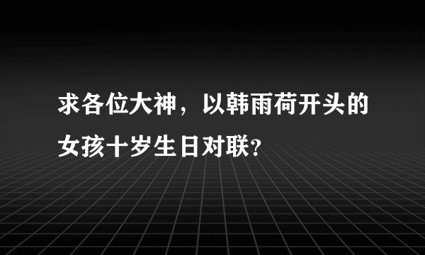 求各位大神，以韩雨荷开头的女孩十岁生日对联？