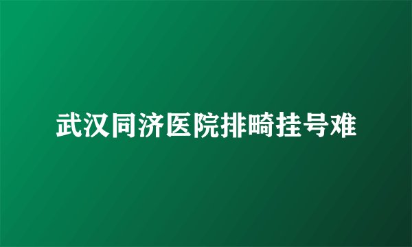 武汉同济医院排畸挂号难