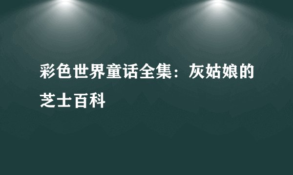 彩色世界童话全集：灰姑娘的芝士百科