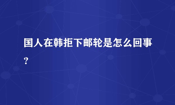 国人在韩拒下邮轮是怎么回事？
