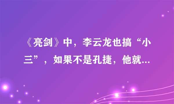 《亮剑》中,李云龙也搞“小三”,如果不是孔捷,他就英名尽毁了