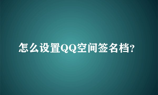 怎么设置QQ空间签名档？