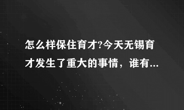 怎么样保住育才?今天无锡育才发生了重大的事情，谁有办法通通说出来