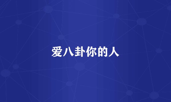 爱八卦你的人