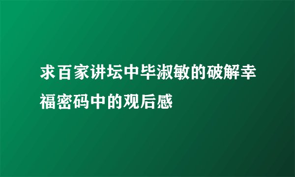 求百家讲坛中毕淑敏的破解幸福密码中的观后感