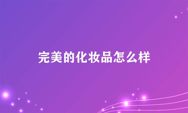 完美的化妆品怎么样