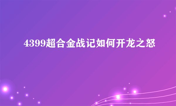 4399超合金战记如何开龙之怒