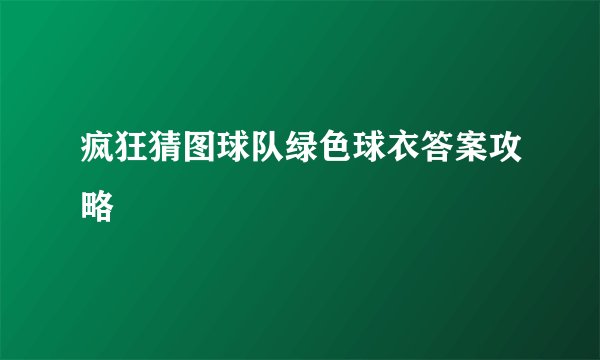 疯狂猜图球队绿色球衣答案攻略