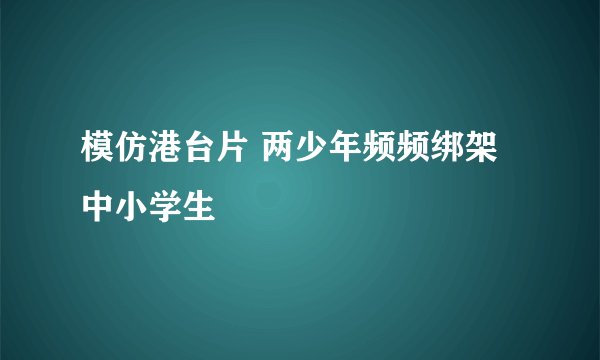 模仿港台片 两少年频频绑架中小学生