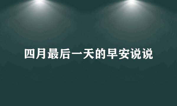 四月最后一天的早安说说