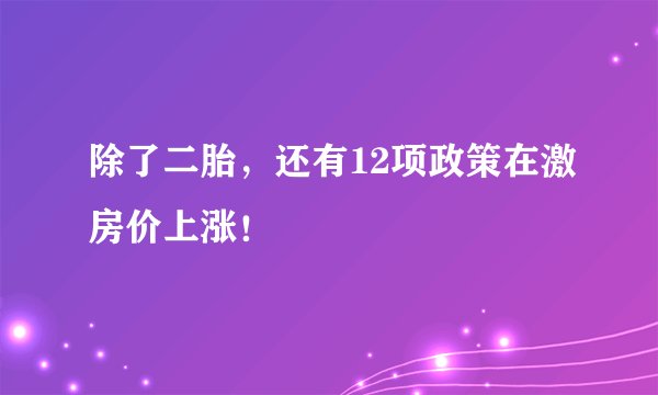 除了二胎,还有12项政策在激房价上涨!