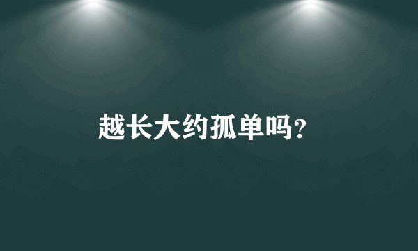 越长大约孤单吗？