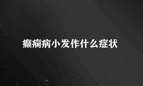 癫痫病小发作什么症状 