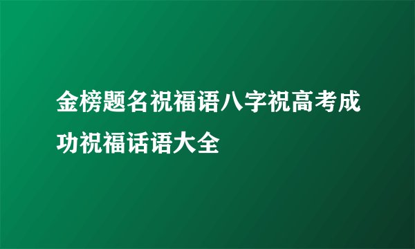 金榜题名祝福语八字祝高考成功祝福话语大全