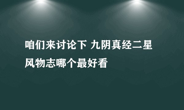 咱们来讨论下 九阴真经二星风物志哪个最好看