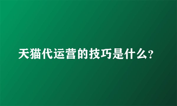 天猫代运营的技巧是什么？