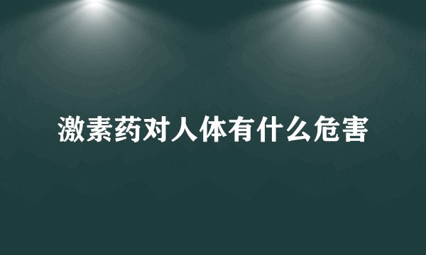 激素药对人体有什么危害