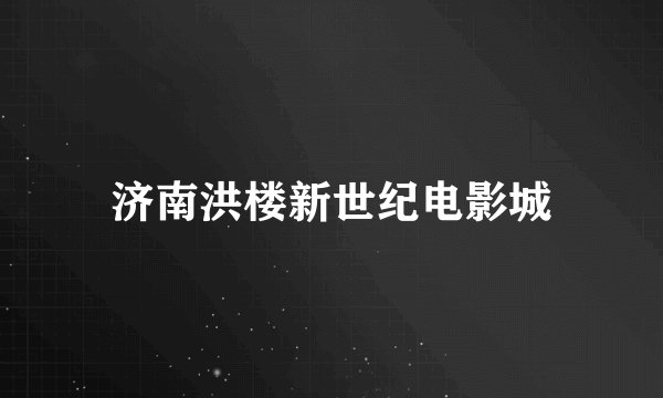 济南洪楼新世纪电影城