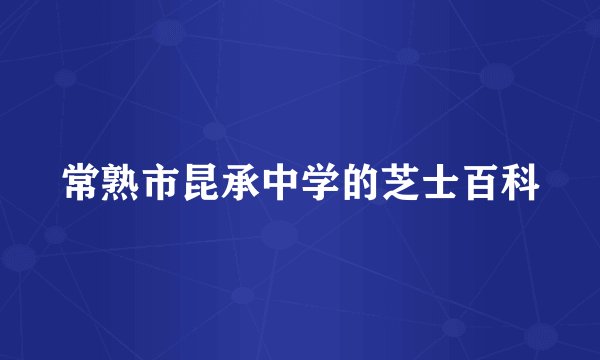 常熟市昆承中学的芝士百科