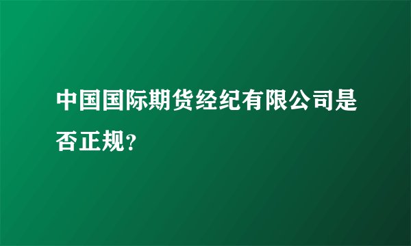 中国国际期货经纪有限公司是否正规？
